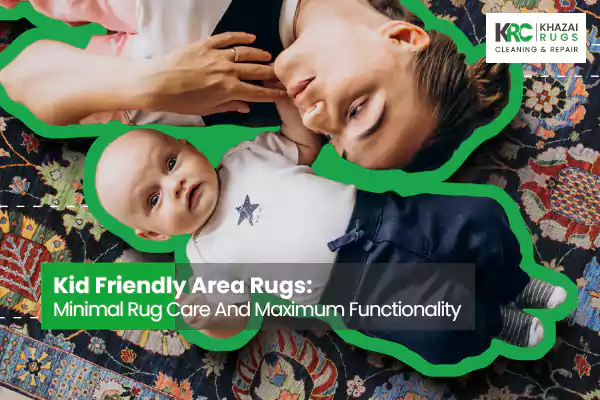 Kid Friendly Area Rugs: Minimal Rug Care And Maximum Functionality - Khazai Rug Cleaning